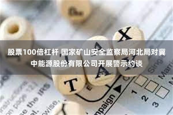 股票100倍杠杆 国家矿山安全监察局河北局对冀中能源股份有限公司开展警示约谈