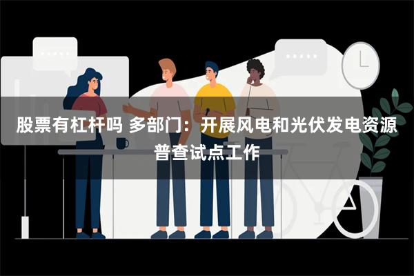 股票有杠杆吗 多部门：开展风电和光伏发电资源普查试点工作