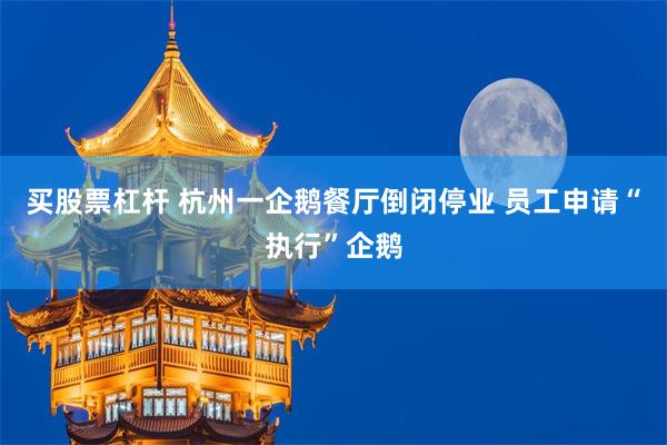 买股票杠杆 杭州一企鹅餐厅倒闭停业 员工申请“执行”企鹅