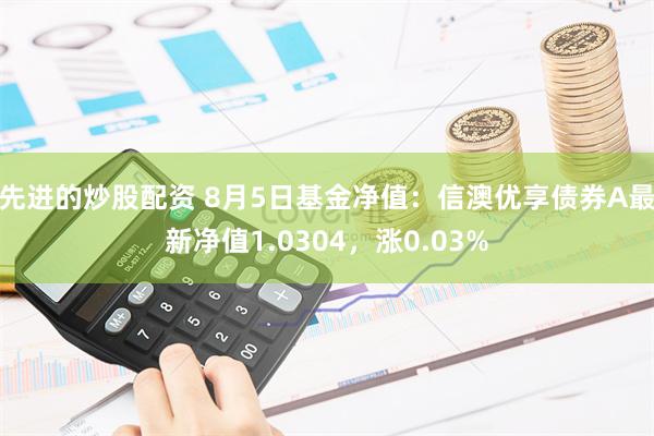 先进的炒股配资 8月5日基金净值：信澳优享债券A最新净值1.0304，涨0.03%