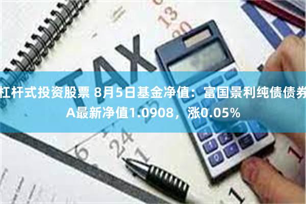 杠杆式投资股票 8月5日基金净值：富国景利纯债债券A最新净值1.0908，涨0.05%