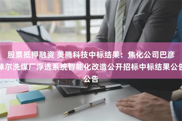 股票抵押融资 美腾科技中标结果：焦化公司巴彦淖尔洗煤厂浮选系