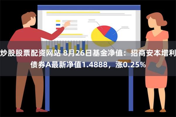 炒股股票配资网站 8月26日基金净值：招商安本增利债券A最新净值1.4888，涨0.25%