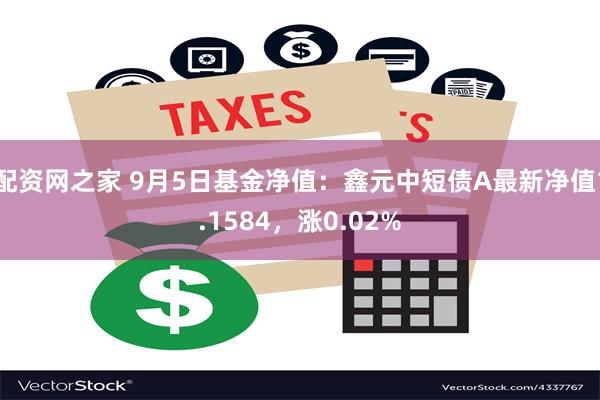 配资网之家 9月5日基金净值：鑫元中短债A最新净值1.1584，涨0.02%