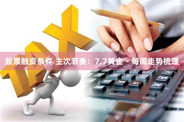 股票融资条件 主次节奏：7.7黄金 - 每周走势梳理