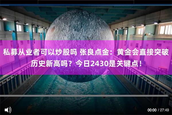 私募从业者可以炒股吗 张良点金：黄金会直接突破历史新高吗？今