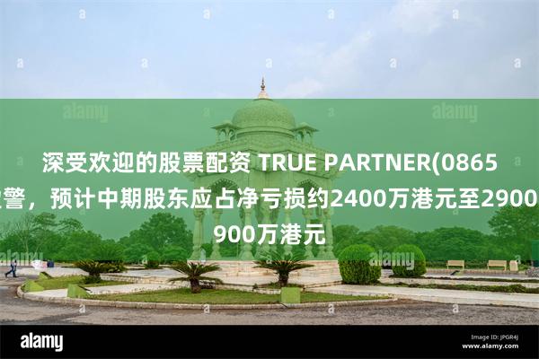 深受欢迎的股票配资 TRUE PARTNER(08657)发盈警，预计中期股东应占净亏损约2400万港元至2900万港元