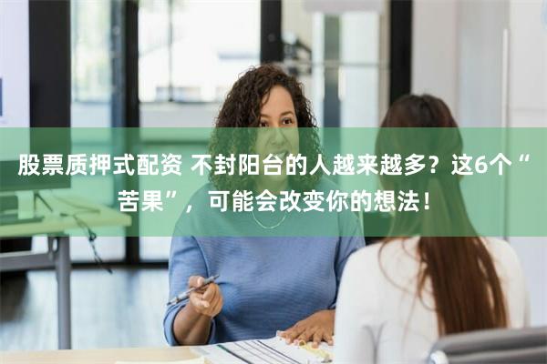 股票质押式配资 不封阳台的人越来越多？这6个“苦果”，可能会