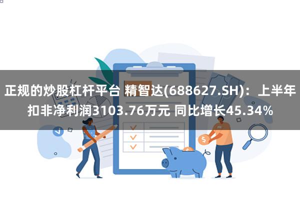 正规的炒股杠杆平台 精智达(688627.SH)：上半年扣非净利润3103.76万元 同比增长45.34%