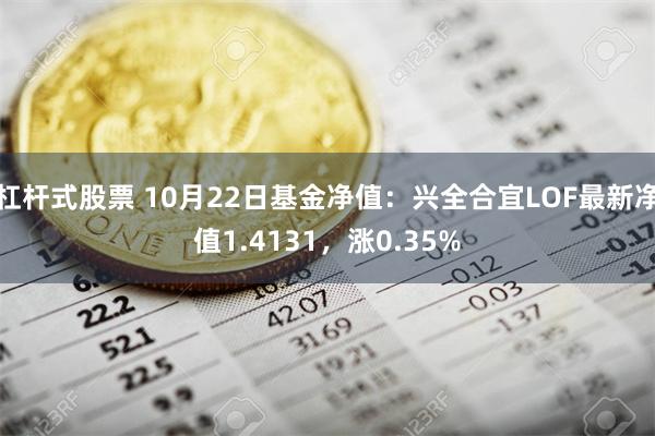 杠杆式股票 10月22日基金净值：兴全合宜LOF最新净值1.4131，涨0.35%