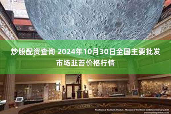 炒股配资查询 2024年10月30日全国主要批发市场韭苔价格行情