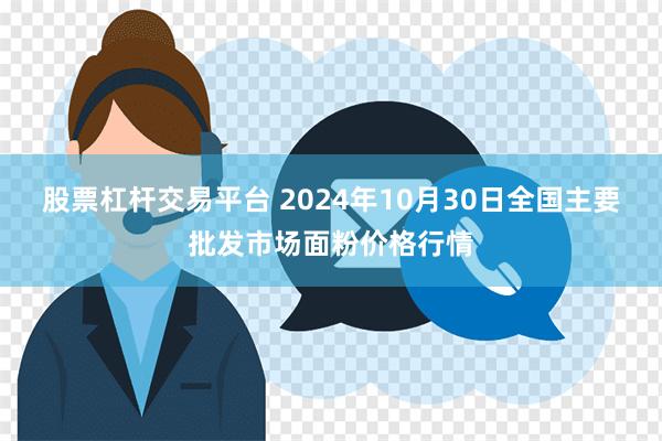 股票杠杆交易平台 2024年10月30日全国主要批发市场面粉价格行情