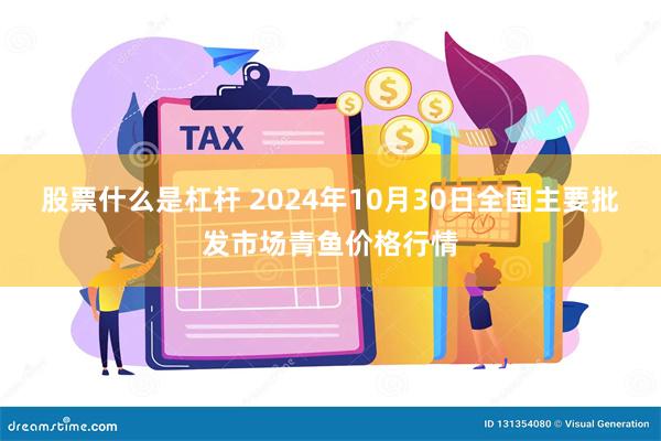 股票什么是杠杆 2024年10月30日全国主要批发市场青鱼价格行情