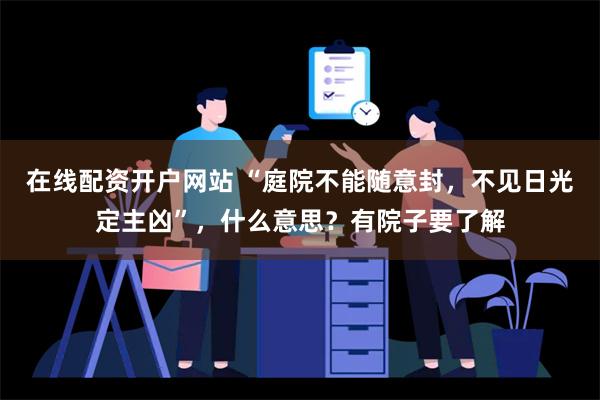 在线配资开户网站 “庭院不能随意封，不见日光定主凶”，什么意思？有院子要了解