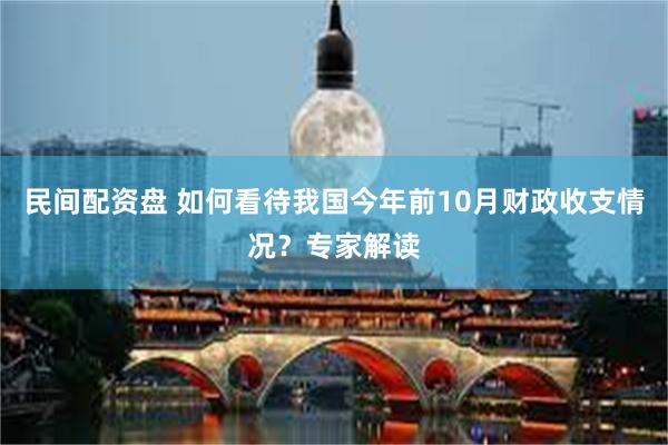 民间配资盘 如何看待我国今年前10月财政收支情况？专家解读