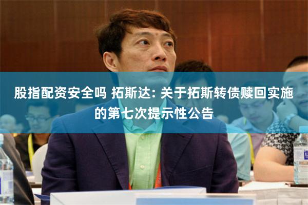 股指配资安全吗 拓斯达: 关于拓斯转债赎回实施的第七次提示性公告