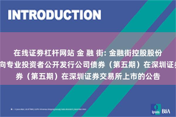 在线证劵杠杆网站 金 融 街: 金融街控股股份有限公司2024年面向专业投资者公开发行公司债券（第五期）在深圳证券交易所上市的公告