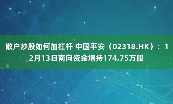 散户炒股如何加杠杆 中国平安（02318.HK）：12月13日南向资金增持174.75万股