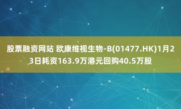 股票融资网站 欧康维视生物-B(01477.HK)1月23日耗资163.9万港元回购40.5万股