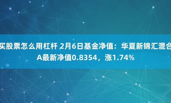 买股票怎么用杠杆 2月6日基金净值：华夏新锦汇混合A最新净值0.8354，涨1.74%