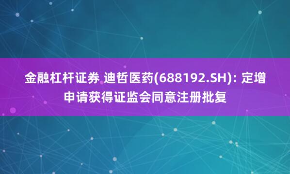 金融杠杆证券 迪哲医药(688192.SH): 定增申请获得证监会同意注册批复