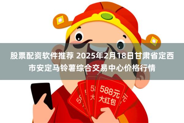 股票配资软件推荐 2025年2月18日甘肃省定西市安定马铃薯综合交易中心价格行情