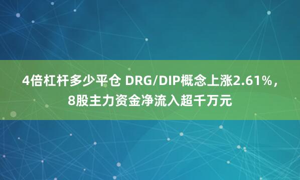 4倍杠杆多少平仓 DRG/DIP概念上涨2.61%，8股主力资金净流入超千万元