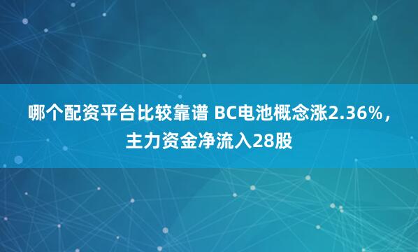 哪个配资平台比较靠谱 BC电池概念涨2.36%，主力资金净流入28股