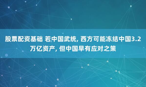 股票配资基础 若中国武统, 西方可能冻结中国3.2万亿资产, 但中国早有应对之策