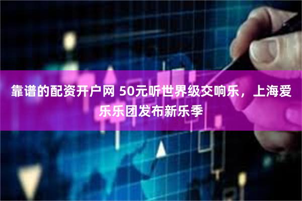 靠谱的配资开户网 50元听世界级交响乐，上海爱乐乐团发布新乐季
