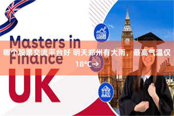 哪个股票交流平台好 明天郑州有大雨，最高气温仅18℃→