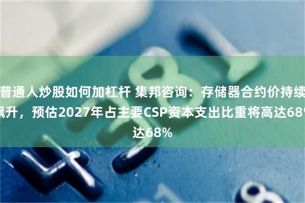 普通人炒股如何加杠杆 集邦咨询：存储器合约价持续飙升，预估2027年占主要CSP资本支出比重将高达68%