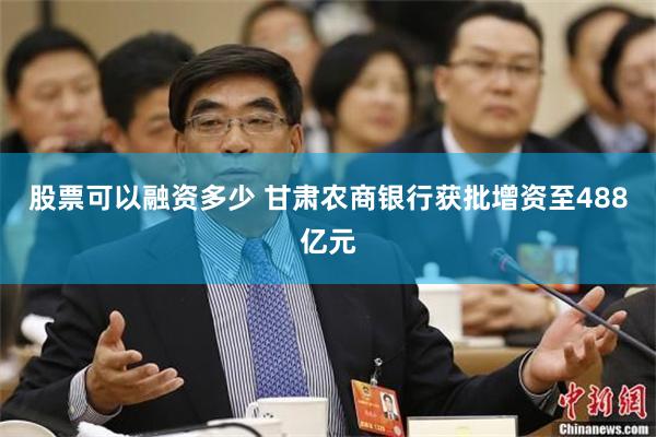 股票可以融资多少 甘肃农商银行获批增资至488亿元