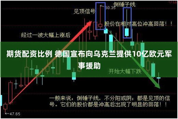 期货配资比例 德国宣布向乌克兰提供10亿欧元军事援助